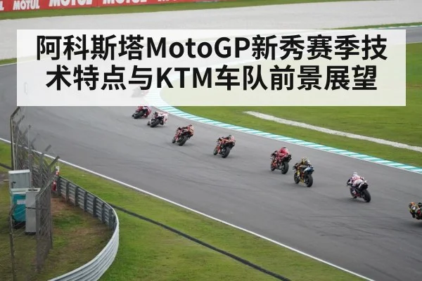 阿科斯塔MotoGP新秀赛季技术特点与KTM车队前景展望 | kaiyun